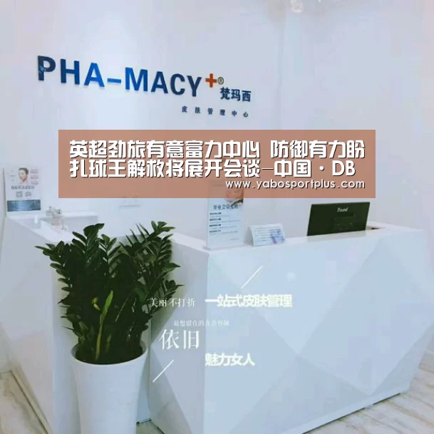 英超劲旅有意富力中心 防御有力盼扎球王解救将展开会谈-中国·DB真人旗舰(集团)(图3) DB真人旗舰·(中国集团)