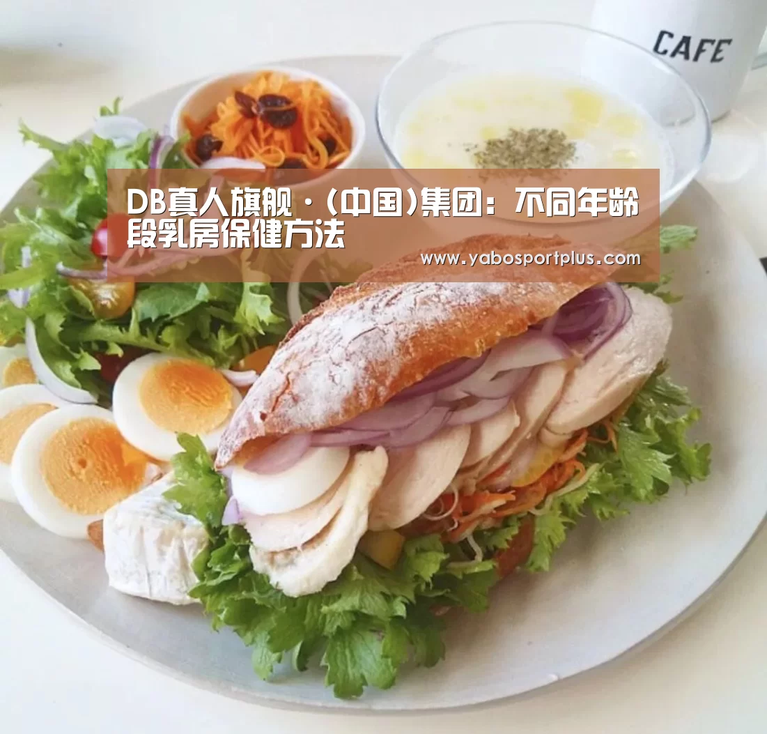 DB真人旗舰·(中国)集团:不同年龄段乳房保健方法