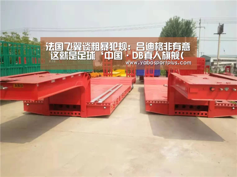 法国飞翼谈粗暴犯规:吕迪格非有意 这就是足球‘中国·DB真人旗舰(集团)’(图2) DB真人旗舰·(中国)集团