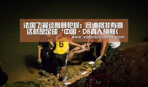 法国飞翼谈粗暴犯规:吕迪格非有意 这就是足球‘中国·DB真人旗舰(集团)’(图3) 中国·DB真人旗舰(集团)