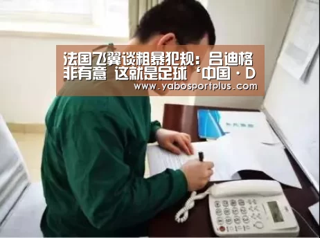 法国飞翼谈粗暴犯规:吕迪格非有意 这就是足球‘中国·DB真人旗舰(集团)’(图4) DB真人旗舰官网