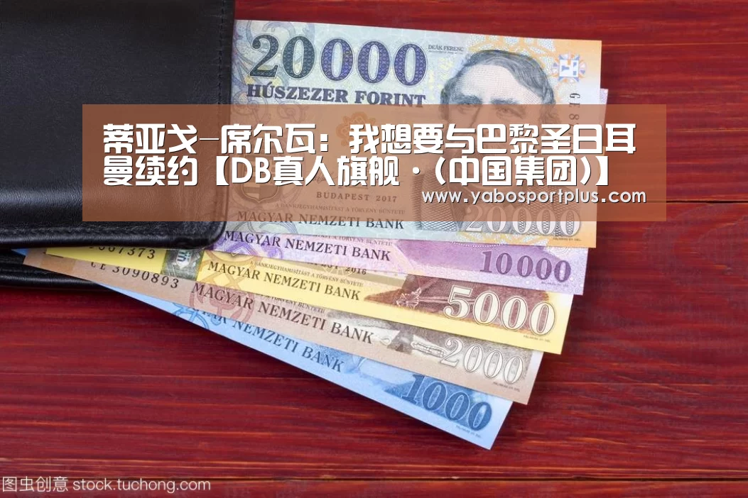蒂亚戈-席尔瓦:我想要与巴黎圣日耳曼续约【DB真人旗舰·(中国集团)】(图1) DB真人旗舰·(中国)集团