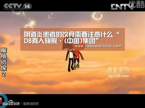 阴道炎患者的饮食需要注意什么“DB真人旗舰·(中国)集团”