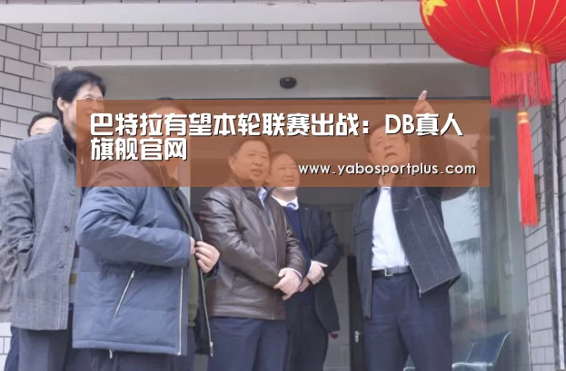 巴特拉有望本轮联赛出战:DB真人旗舰官网(图1) 中国·DB真人旗舰(集团)