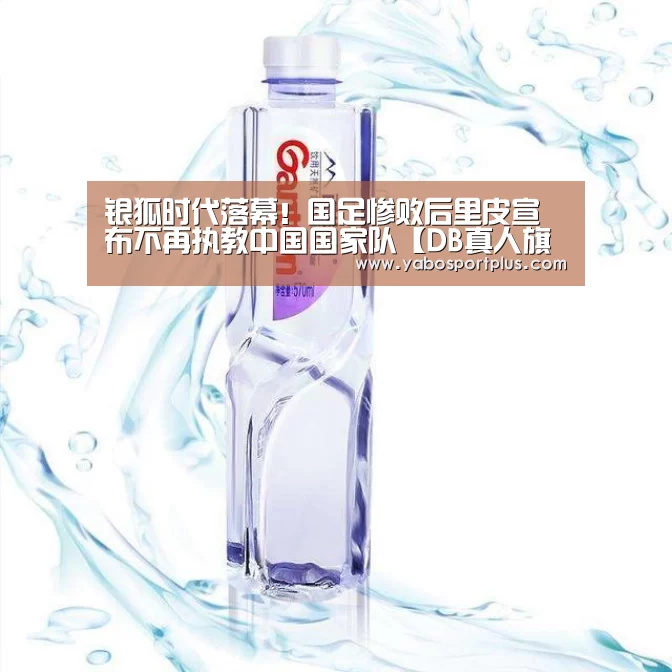 银狐时代落幕!国足惨败后里皮宣布不再执教中国国家队【DB真人旗舰·(中国集团)】(图4) DB真人旗舰·(中国)集团