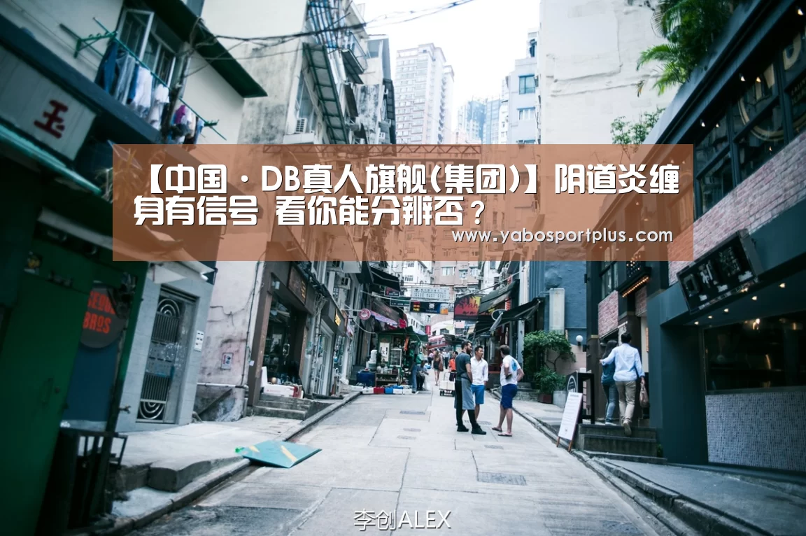 【中国·DB真人旗舰(集团)】阴道炎缠身有信号 看你能分辨否？